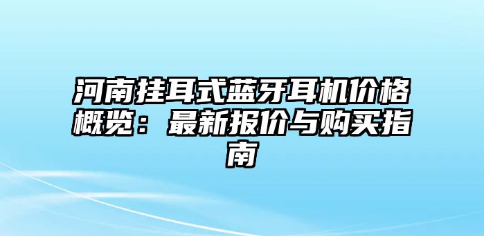 河南掛耳式藍(lán)牙耳機(jī)價格概覽：最新報價與購買指南