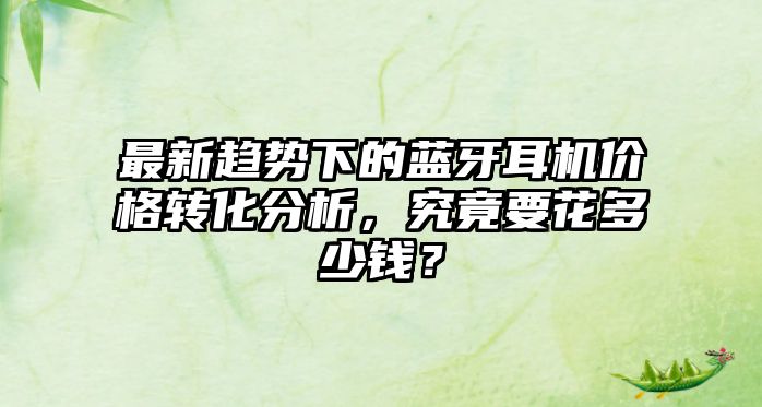 最新趨勢下的藍牙耳機價格轉化分析，究竟要花多少錢？