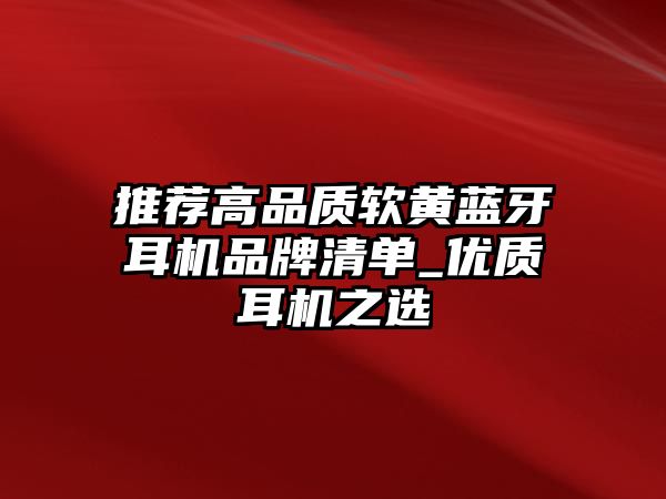 推薦高品質軟黃藍牙耳機品牌清單_優質耳機之選