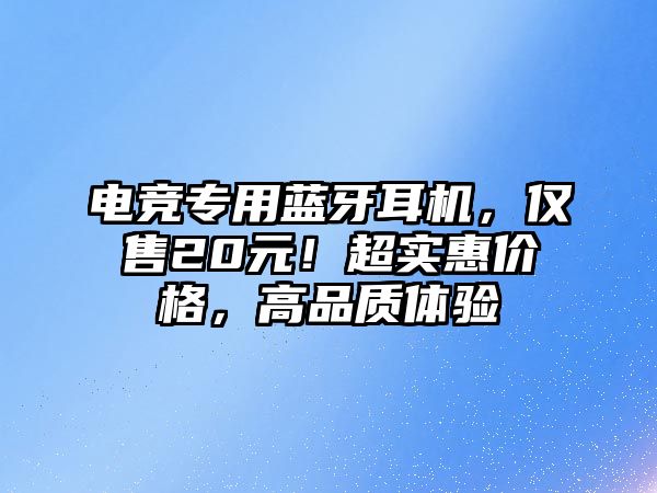 電競專用藍牙耳機，僅售20元！超實惠價格，高品質體驗