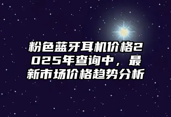 粉色藍牙耳機價格2025年查詢中，最新市場價格趨勢分析