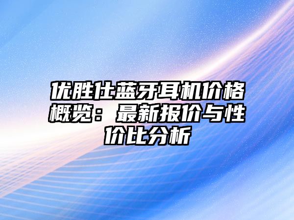 優勝仕藍牙耳機價格概覽：最新報價與性價比分析