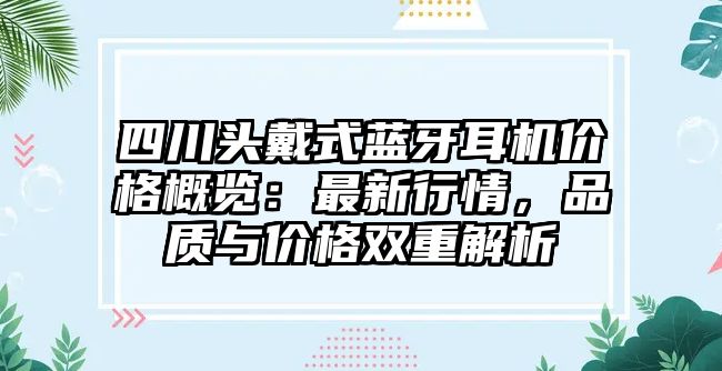 四川頭戴式藍牙耳機價格概覽：最新行情，品質與價格雙重解析