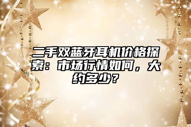 二手雙藍牙耳機價格探索：市場行情如何，大約多少？