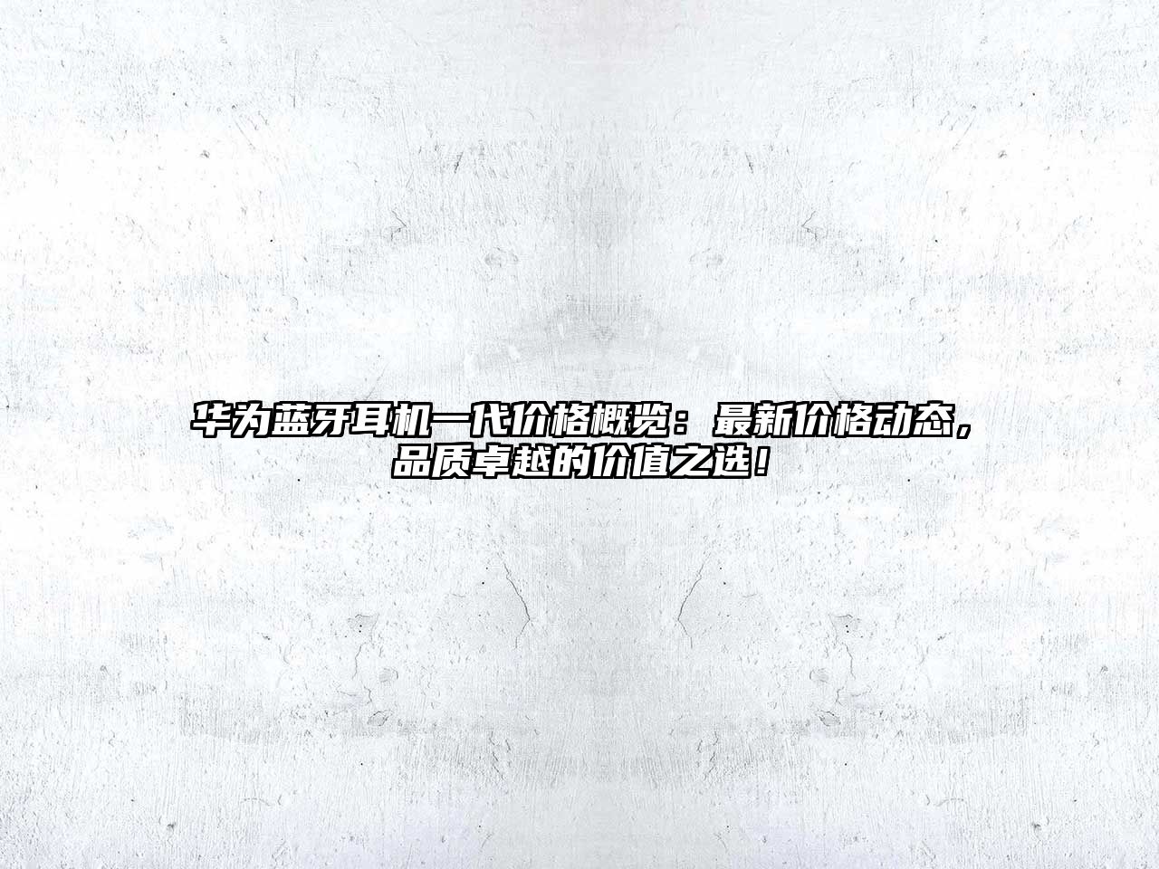華為藍牙耳機一代價格概覽：最新價格動態，品質卓越的價值之選！