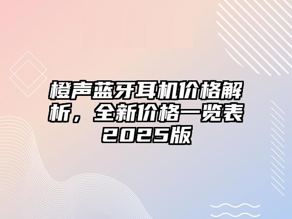橙聲藍牙耳機價格解析，全新價格一覽表2025版