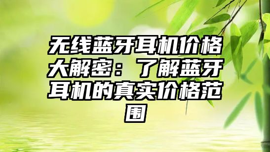 無線藍牙耳機價格大解密：了解藍牙耳機的真實價格范圍