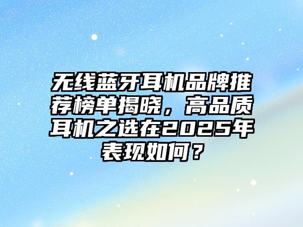 無線藍牙耳機品牌推薦榜單揭曉，高品質耳機之選在2025年表現如何？