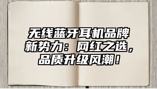 無線藍牙耳機品牌新勢力：網(wǎng)紅之選，品質(zhì)升級風(fēng)潮！