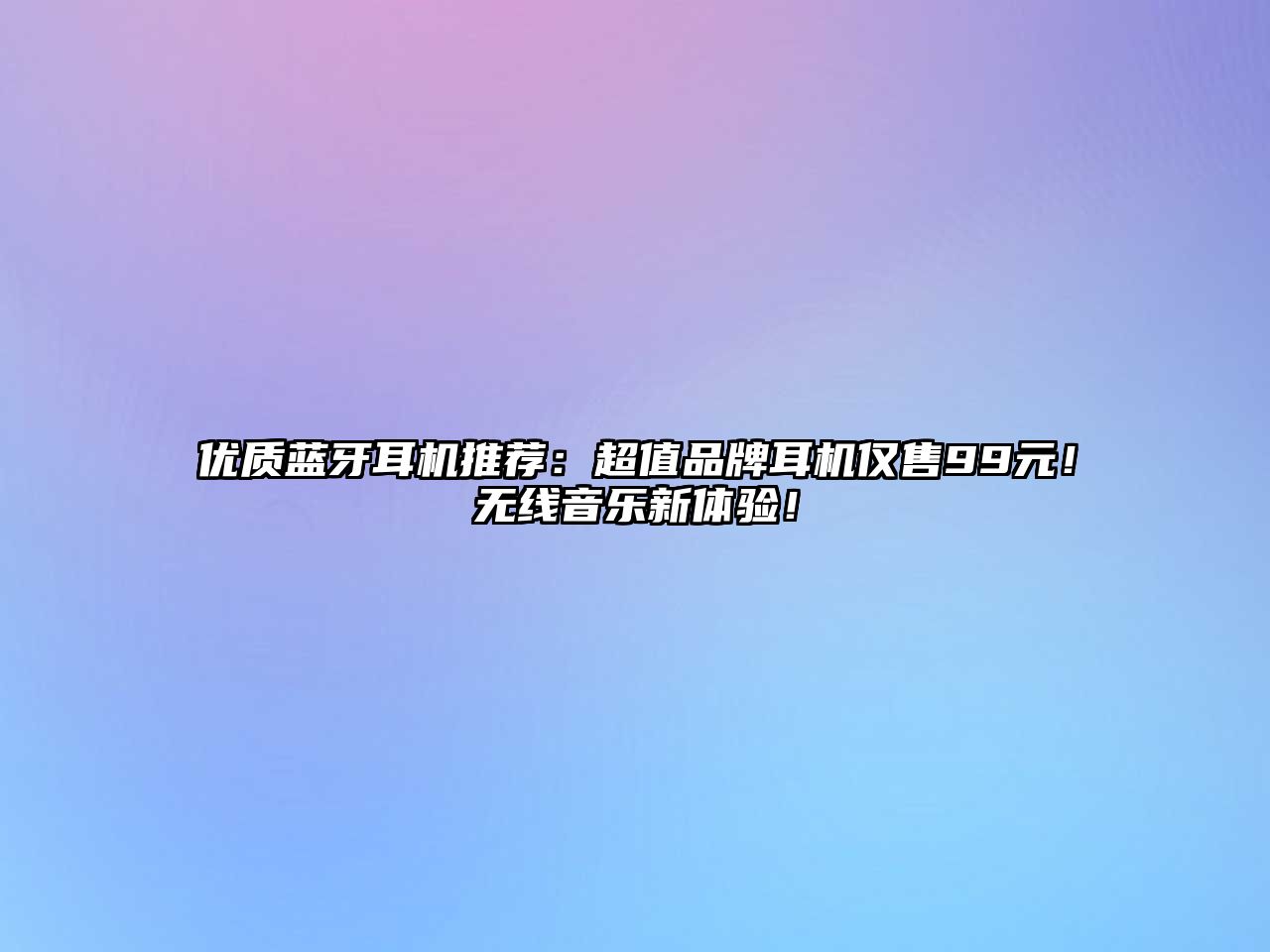優(yōu)質藍牙耳機推薦：超值品牌耳機僅售99元！無線音樂新體驗！