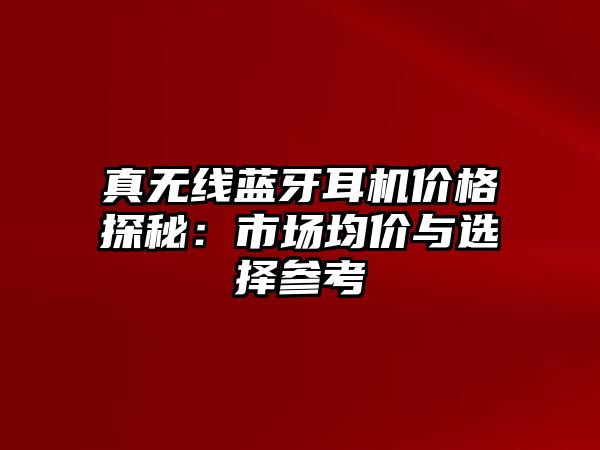 真無(wú)線藍(lán)牙耳機(jī)價(jià)格探秘：市場(chǎng)均價(jià)與選擇參考