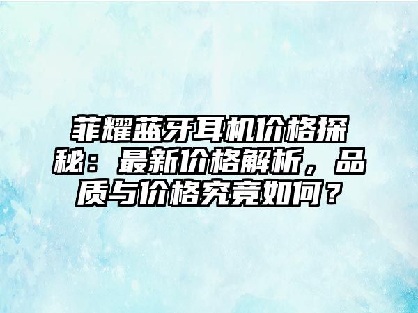 菲耀藍牙耳機價格探秘：最新價格解析，品質與價格究竟如何？