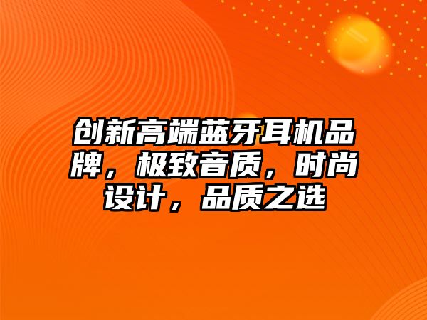 創新高端藍牙耳機品牌，極致音質，時尚設計，品質之選