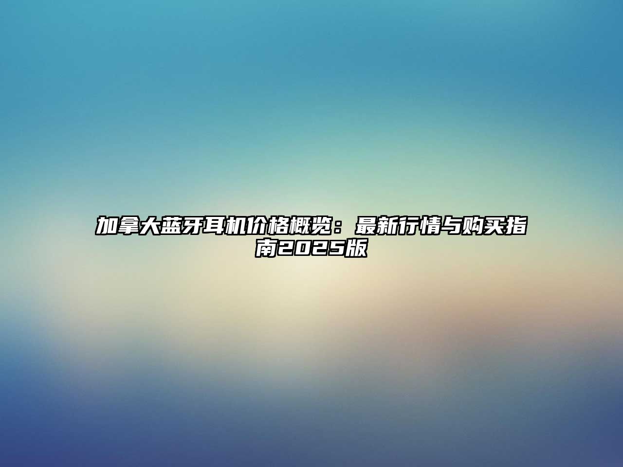 加拿大藍牙耳機價格概覽：最新行情與購買指南2025版
