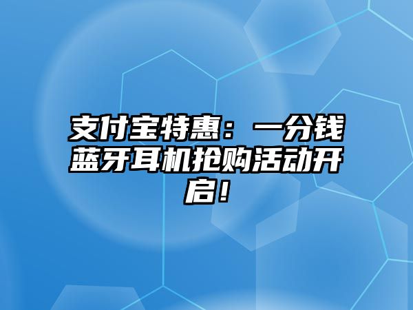 支付寶特惠：一分錢藍牙耳機搶購活動開啟！
