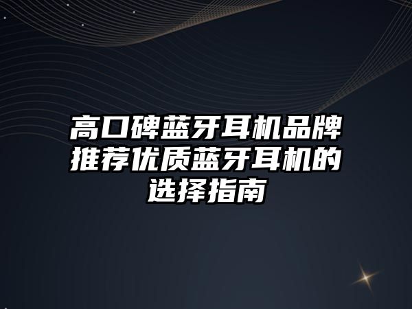 高口碑藍牙耳機品牌推薦優質藍牙耳機的選擇指南