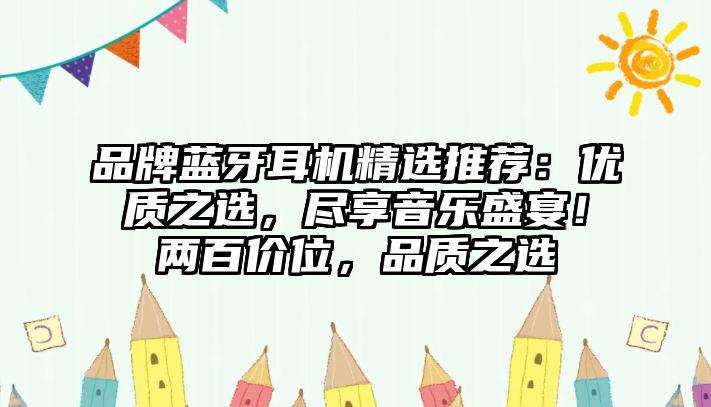 品牌藍牙耳機精選推薦：優質之選，盡享音樂盛宴！兩百價位，品質之選