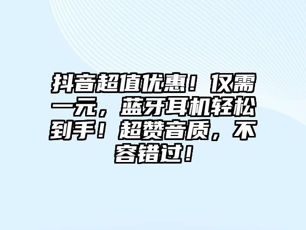 抖音超值優(yōu)惠！僅需一元，藍(lán)牙耳機(jī)輕松到手！超贊音質(zhì)，不容錯(cuò)過！