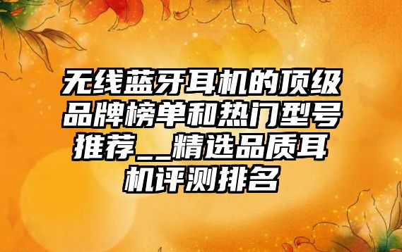 無線藍牙耳機的頂級品牌榜單和熱門型號推薦__精選品質耳機評測排名