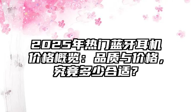 2025年熱門藍牙耳機價格概覽：品質與價格，究竟多少合適？