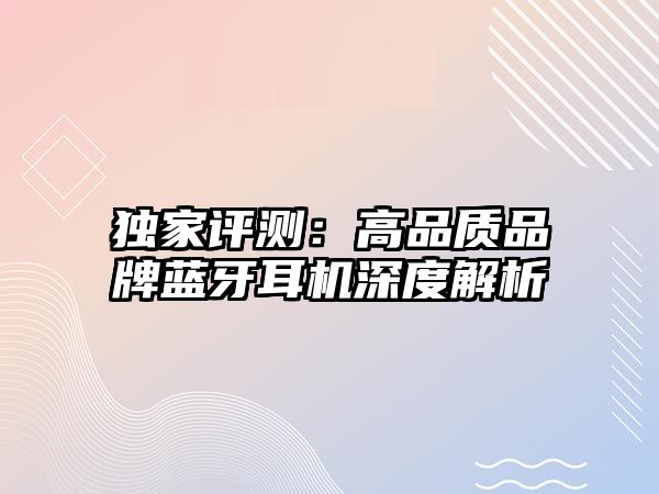 獨家評測：高品質品牌藍牙耳機深度解析