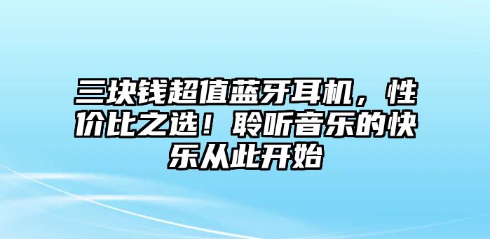 三塊錢超值藍牙耳機，性價比之選！聆聽音樂的快樂從此開始