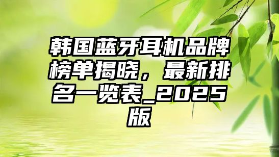 韓國藍牙耳機品牌榜單揭曉，最新排名一覽表_2025版