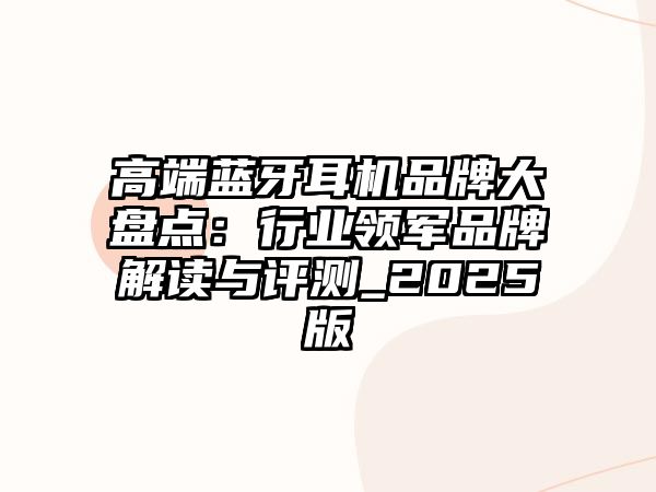 高端藍(lán)牙耳機(jī)品牌大盤點：行業(yè)領(lǐng)軍品牌解讀與評測_2025版