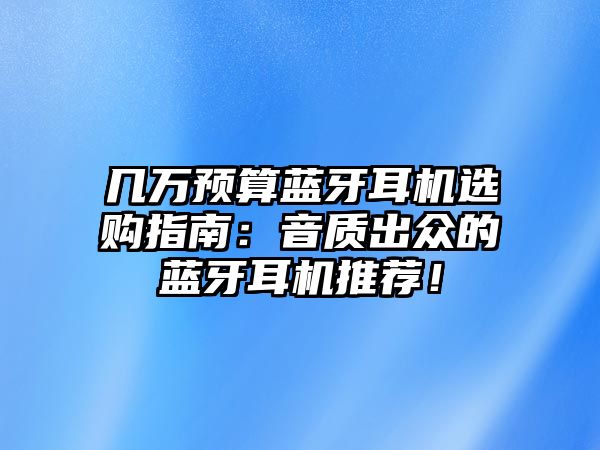 幾萬預算藍牙耳機選購指南：音質出眾的藍牙耳機推薦！