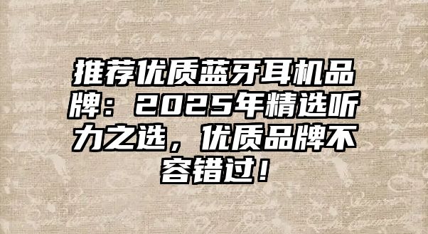 推薦優質藍牙耳機品牌：2025年精選聽力之選，優質品牌不容錯過！