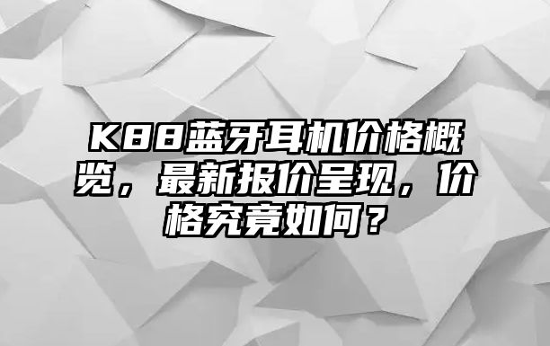 K88藍牙耳機價格概覽，最新報價呈現，價格究竟如何？