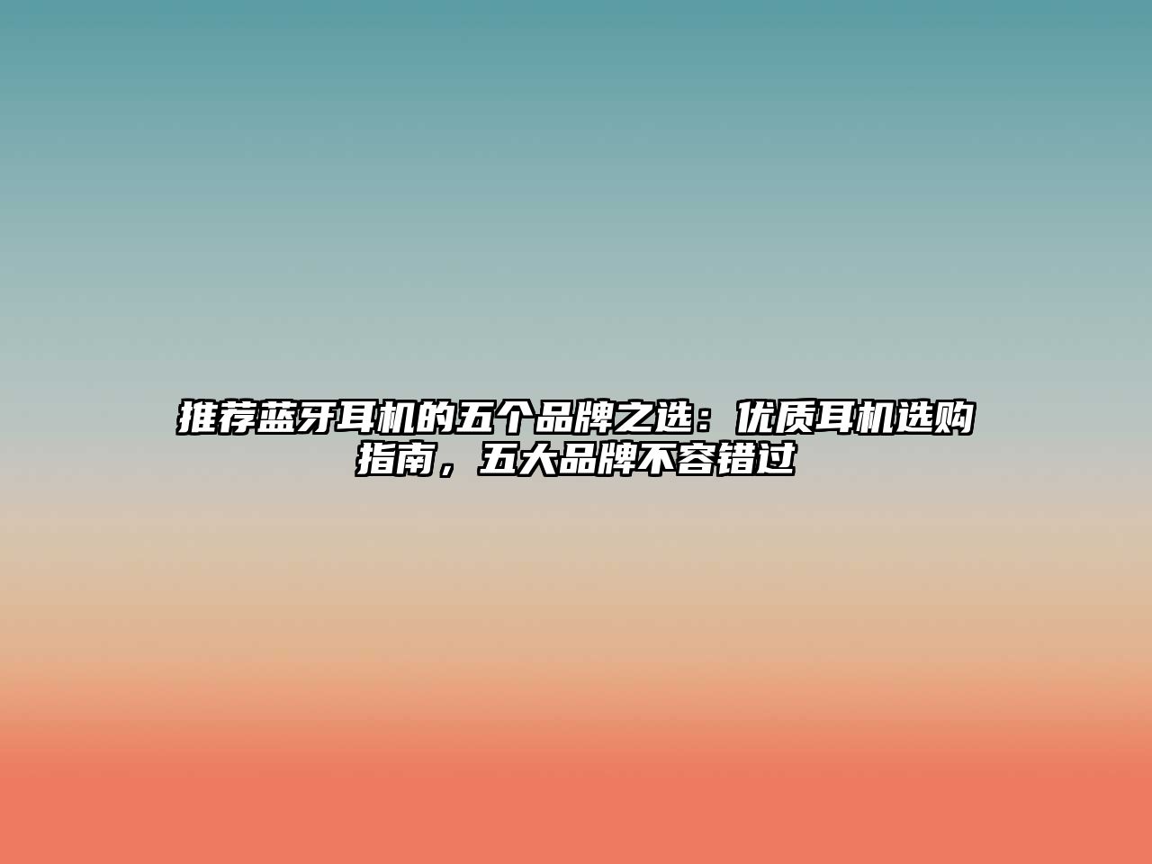 推薦藍牙耳機的五個品牌之選：優(yōu)質(zhì)耳機選購指南，五大品牌不容錯過