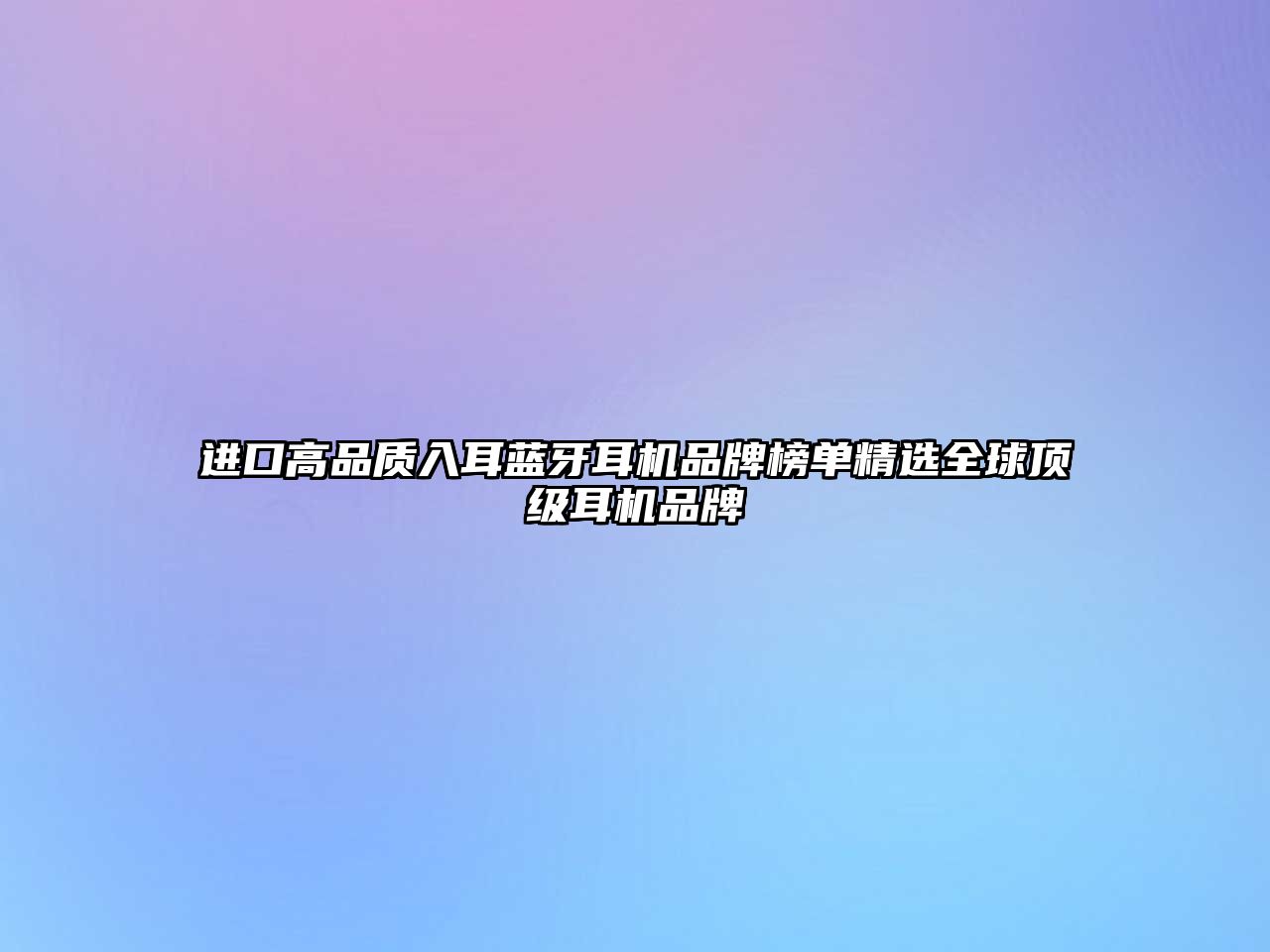 進口高品質(zhì)入耳藍(lán)牙耳機品牌榜單精選全球頂級耳機品牌