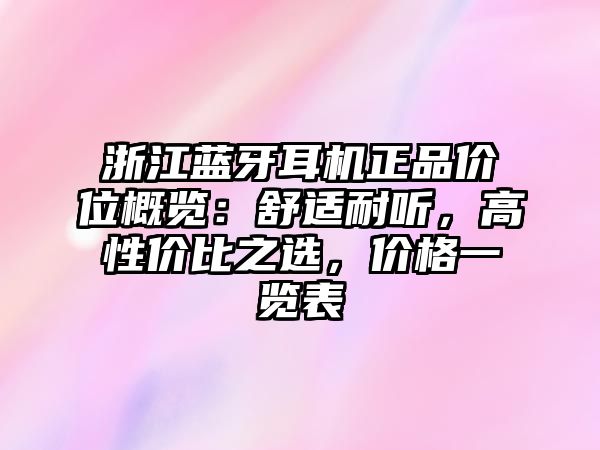 浙江藍(lán)牙耳機(jī)正品價(jià)位概覽：舒適耐聽，高性價(jià)比之選，價(jià)格一覽表