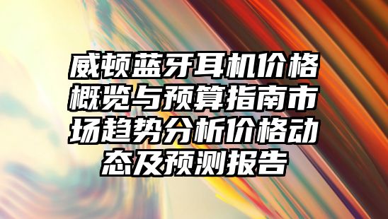 威頓藍牙耳機價格概覽與預算指南市場趨勢分析價格動態及預測報告