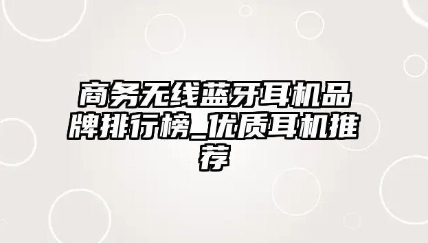 商務無線藍牙耳機品牌排行榜_優質耳機推薦