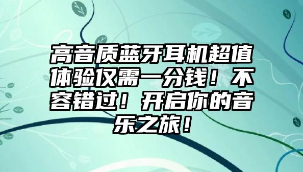 高音質藍牙耳機超值體驗僅需一分錢！不容錯過！開啟你的音樂之旅！