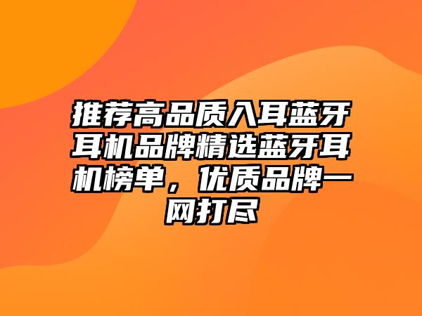 推薦高品質入耳藍牙耳機品牌精選藍牙耳機榜單，優質品牌一網打盡