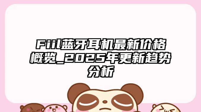 Fiil藍(lán)牙耳機最新價格概覽_2025年更新趨勢分析