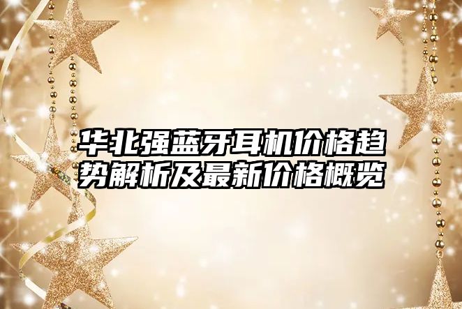 華北強藍牙耳機價格趨勢解析及最新價格概覽