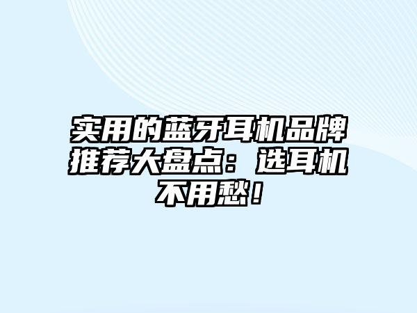 實用的藍牙耳機品牌推薦大盤點：選耳機不用愁！