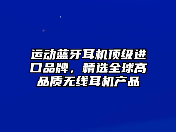 運動藍牙耳機頂級進口品牌，精選全球高品質(zhì)無線耳機產(chǎn)品