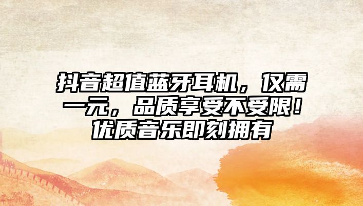 抖音超值藍牙耳機，僅需一元，品質享受不受限！優質音樂即刻擁有