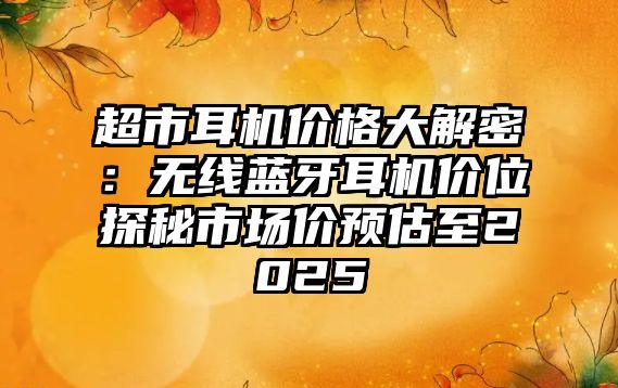 超市耳機價格大解密：無線藍牙耳機價位探秘市場價預估至2025