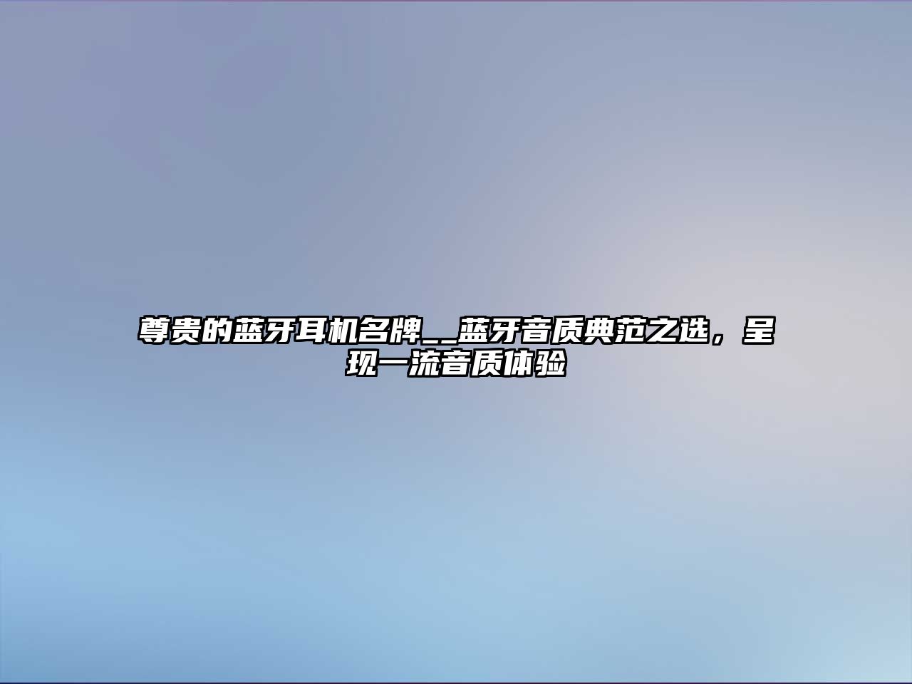 尊貴的藍(lán)牙耳機(jī)名牌__藍(lán)牙音質(zhì)典范之選，呈現(xiàn)一流音質(zhì)體驗(yàn)
